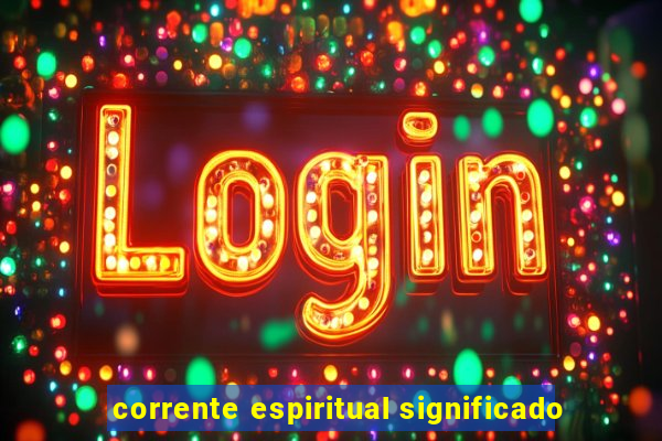 corrente espiritual significado